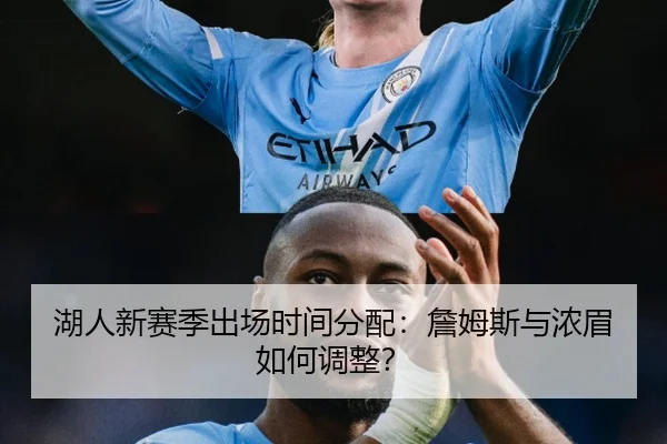 湖人新赛季出场时间分配：詹姆斯与浓眉如何调整？